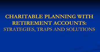 Charitable Planning With Retirement Accounts: Strategies, Traps and Solutions
